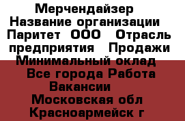 Мерчендайзер › Название организации ­ Паритет, ООО › Отрасль предприятия ­ Продажи › Минимальный оклад ­ 1 - Все города Работа » Вакансии   . Московская обл.,Красноармейск г.